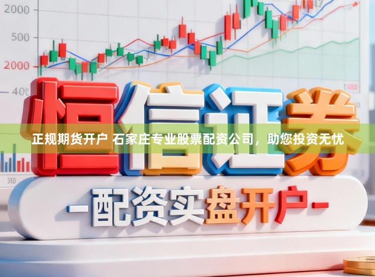 正规期货开户 石家庄专业股票配资公司，助您投资无忧
