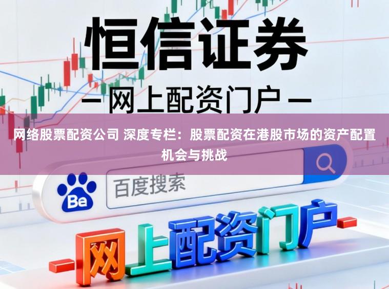 网络股票配资公司 深度专栏：股票配资在港股市场的资产配置机会与挑战