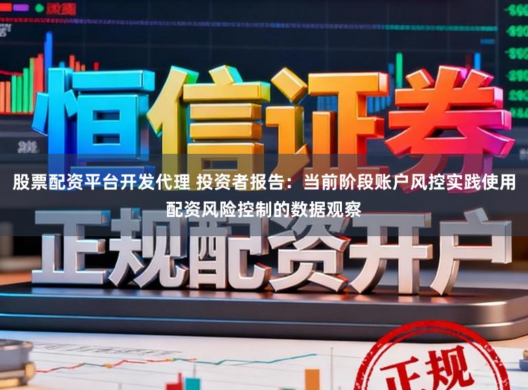 股票配资平台开发代理 投资者报告：当前阶段账户风控实践使用配资风险控制的数据观察