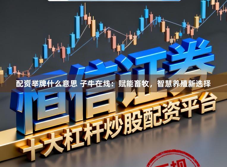 配资举牌什么意思 子牛在线：赋能畜牧，智慧养殖新选择