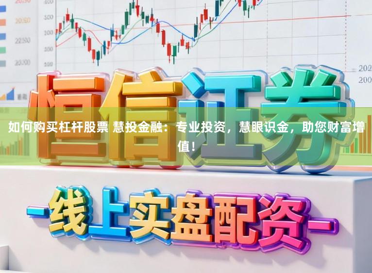 如何购买杠杆股票 慧投金融：专业投资，慧眼识金，助您财富增值！