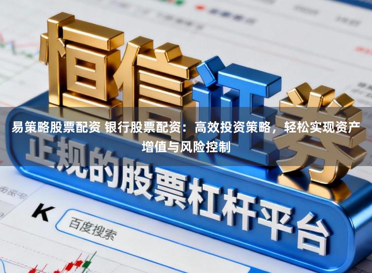 易策略股票配资 银行股票配资：高效投资策略，轻松实现资产增值与风险控制