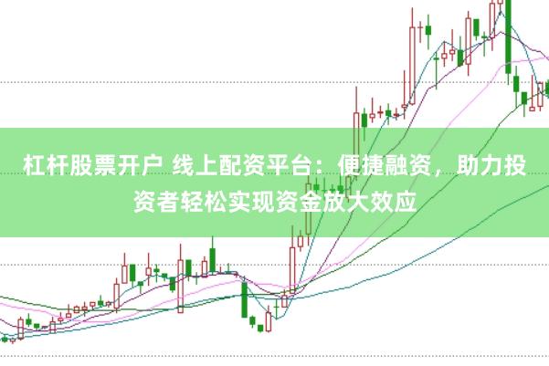 杠杆股票开户 线上配资平台：便捷融资，助力投资者轻松实现资金放大效应