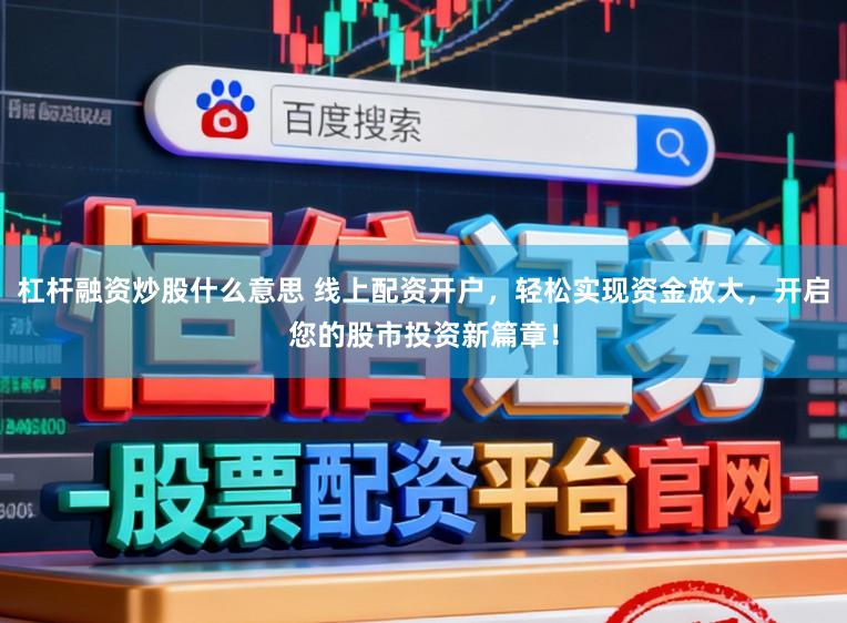 杠杆融资炒股什么意思 线上配资开户，轻松实现资金放大，开启您的股市投资新篇章！