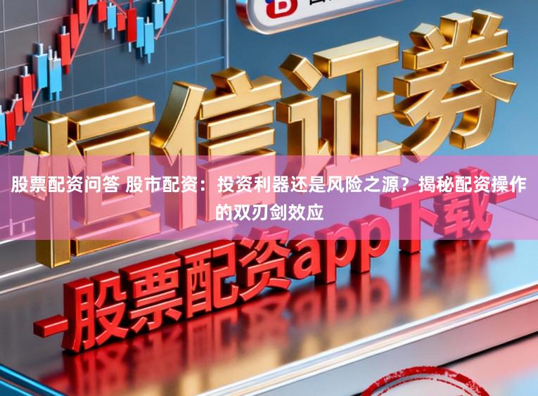 股票配资问答 股市配资：投资利器还是风险之源？揭秘配资操作的双刃剑效应