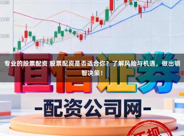 专业的股票配资 股票配资是否适合你？了解风险与机遇，做出明智决策！