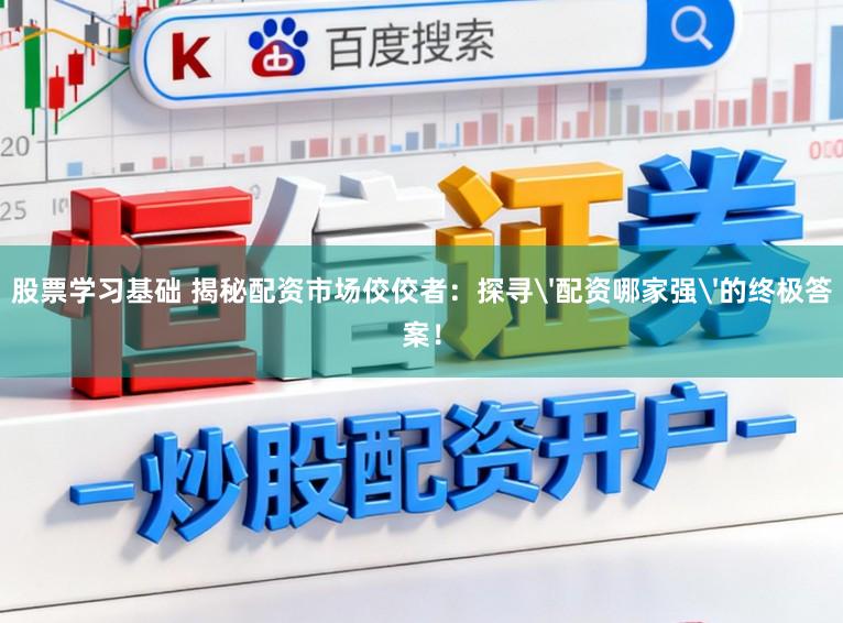股票学习基础 揭秘配资市场佼佼者：探寻'配资哪家强'的终极答案！