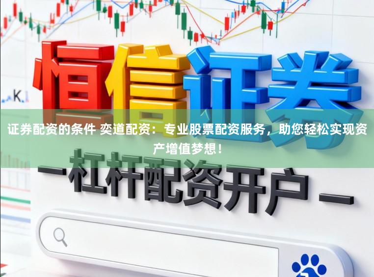 证券配资的条件 奕道配资：专业股票配资服务，助您轻松实现资产增值梦想！