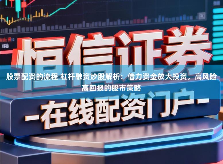 股票配资的流程 杠杆融资炒股解析：借力资金放大投资，高风险高回报的股市策略