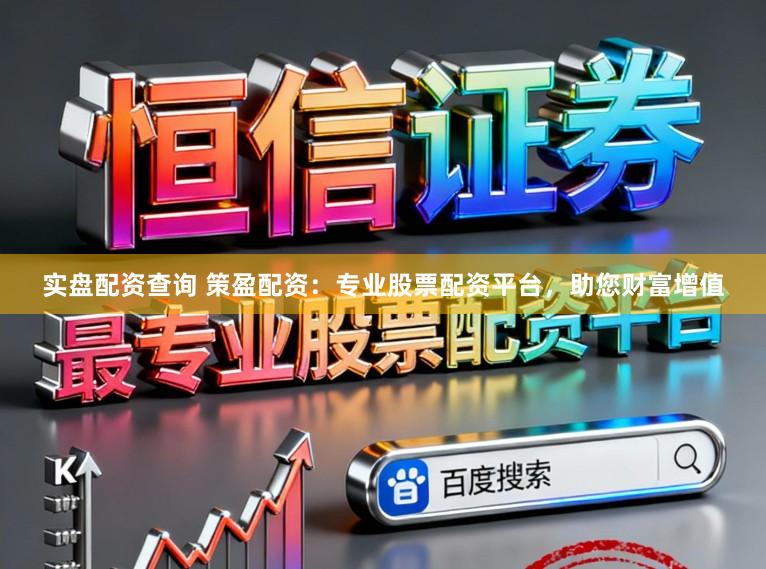 实盘配资查询 策盈配资：专业股票配资平台，助您财富增值