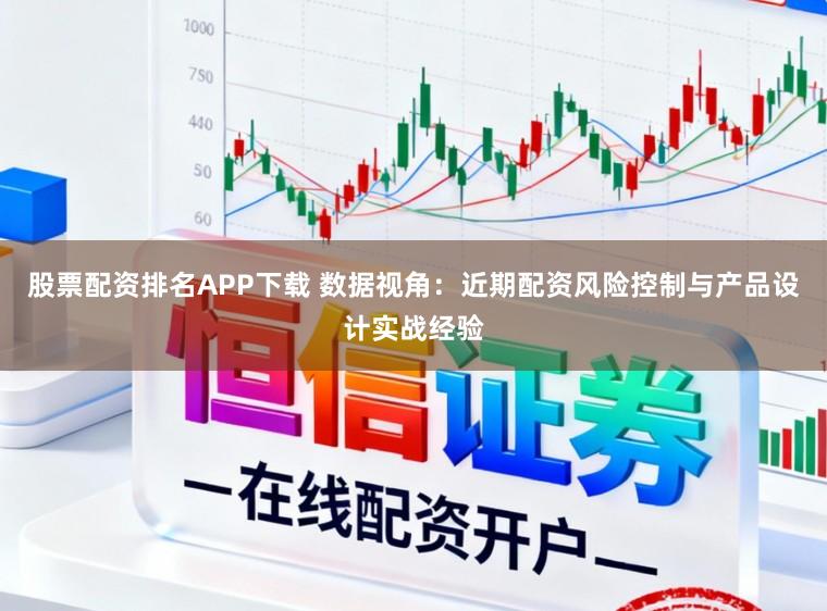 股票配资排名APP下载 数据视角：近期配资风险控制与产品设计实战经验