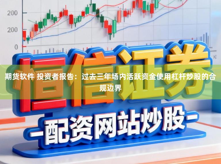 期货软件 投资者报告：过去三年场内活跃资金使用杠杆炒股的合规边界