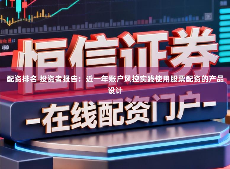 配资排名 投资者报告：近一年账户风控实践使用股票配资的产品设计