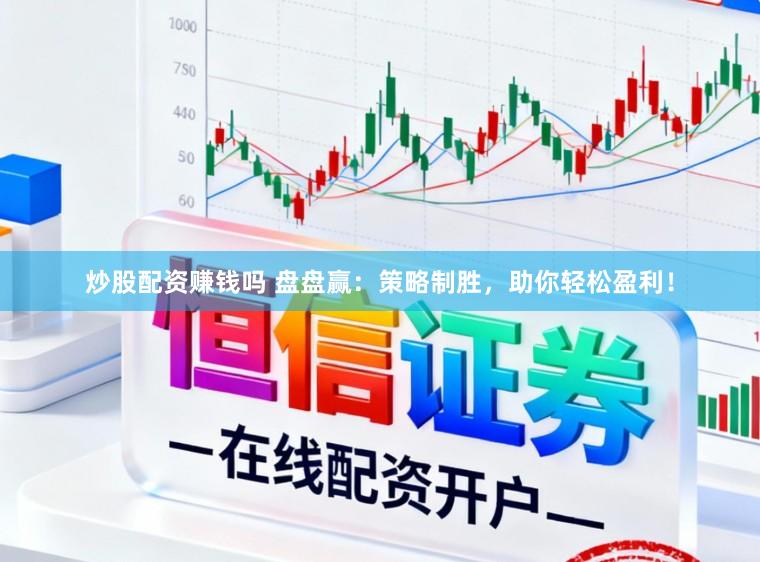 炒股配资赚钱吗 盘盘赢：策略制胜，助你轻松盈利！