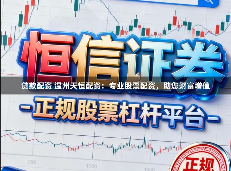 贷款配资 温州天恒配资：专业股票配资，助您财富增值