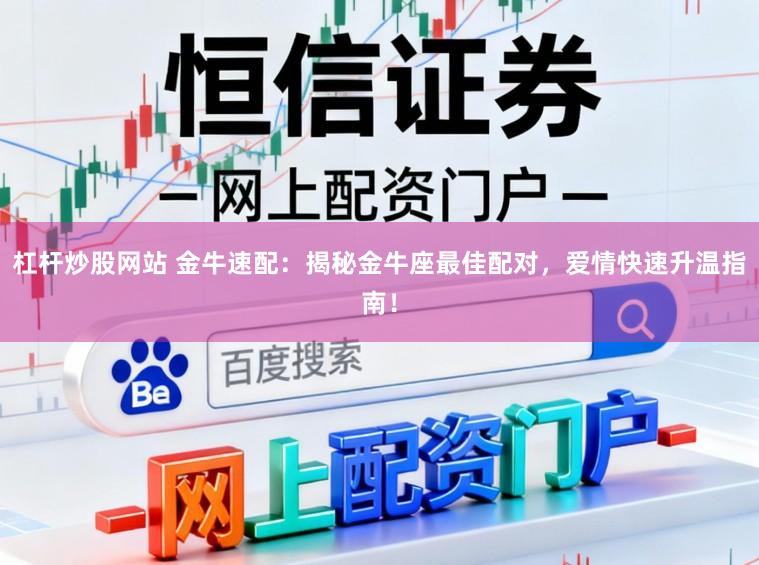 杠杆炒股网站 金牛速配：揭秘金牛座最佳配对，爱情快速升温指南！