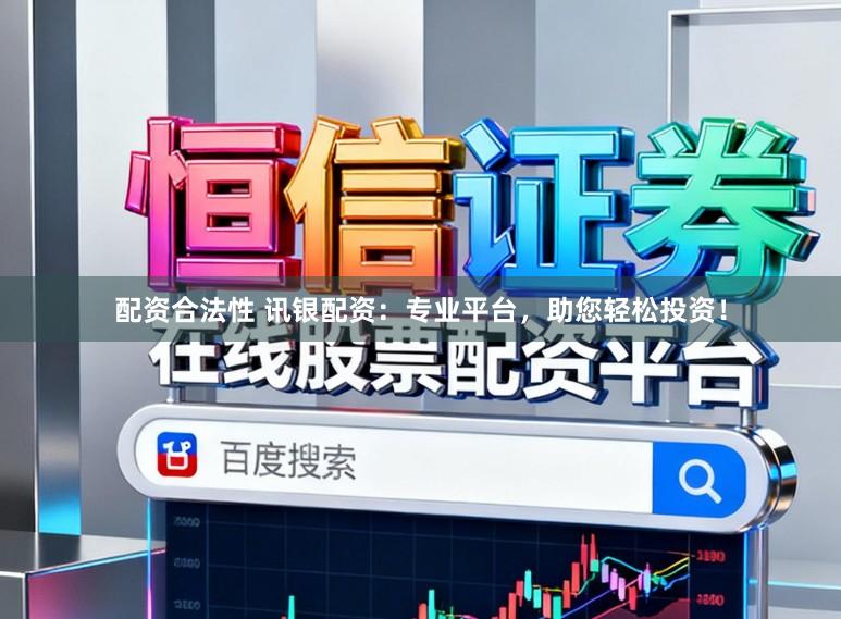 配资合法性 讯银配资：专业平台，助您轻松投资！