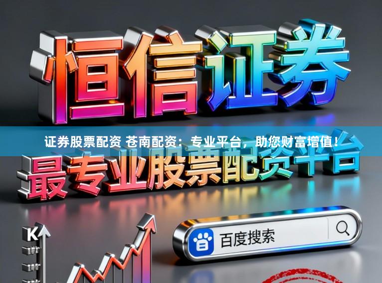 证券股票配资 苍南配资：专业平台，助您财富增值！