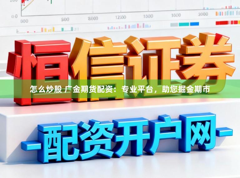 怎么炒股 广金期货配资：专业平台，助您掘金期市