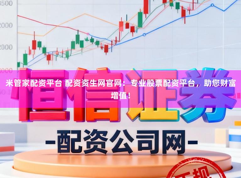 米管家配资平台 配资资生网官网：专业股票配资平台，助您财富增值！