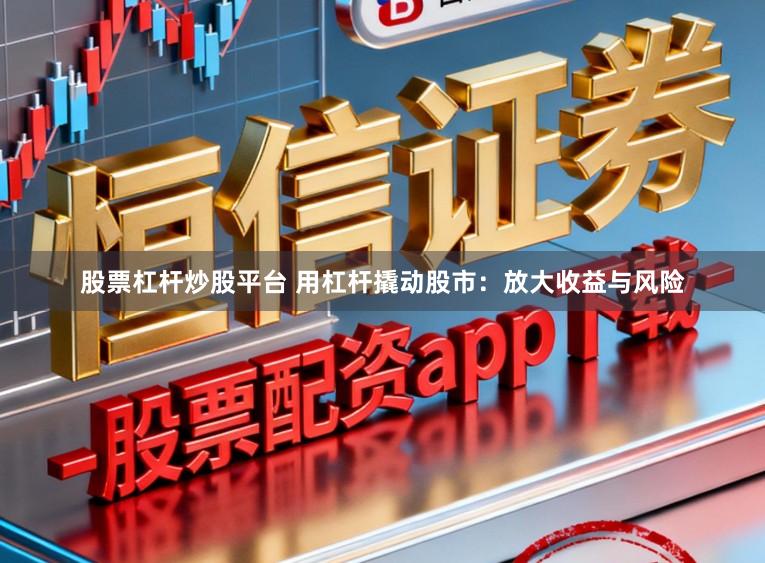 股票杠杆炒股平台 用杠杆撬动股市：放大收益与风险