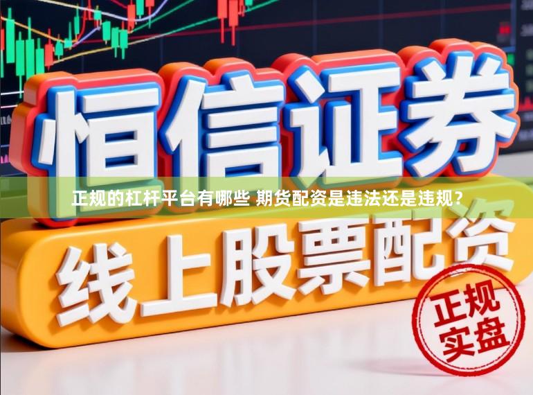 正规的杠杆平台有哪些 期货配资是违法还是违规？