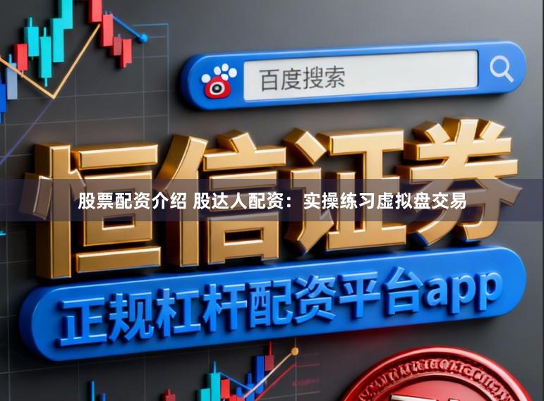 股票配资介绍 股达人配资：实操练习虚拟盘交易