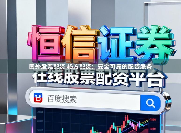 国外股票配资 杨方配资：安全可靠的配资服务