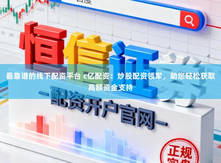 最靠谱的线下配资平台 c亿配资：炒股配资领军，助您轻松获取高额资金支持