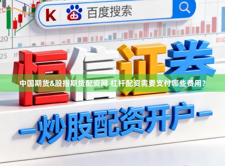 中国期货&股指期货配资网 杠杆配资需要支付哪些费用？
