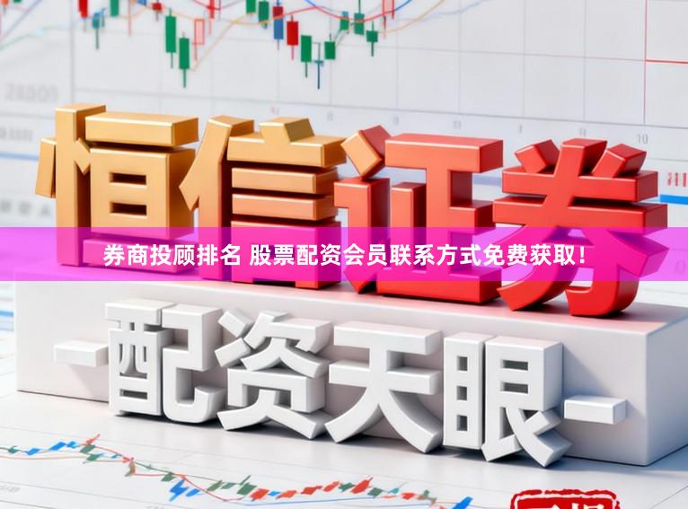 券商投顾排名 股票配资会员联系方式免费获取！