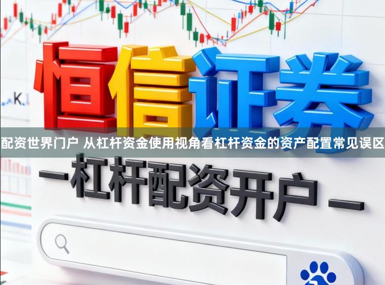 配资世界门户 从杠杆资金使用视角看杠杆资金的资产配置常见误区
