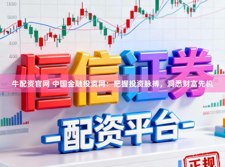 牛配资官网 中国金融投资网：把握投资脉搏，洞悉财富先机