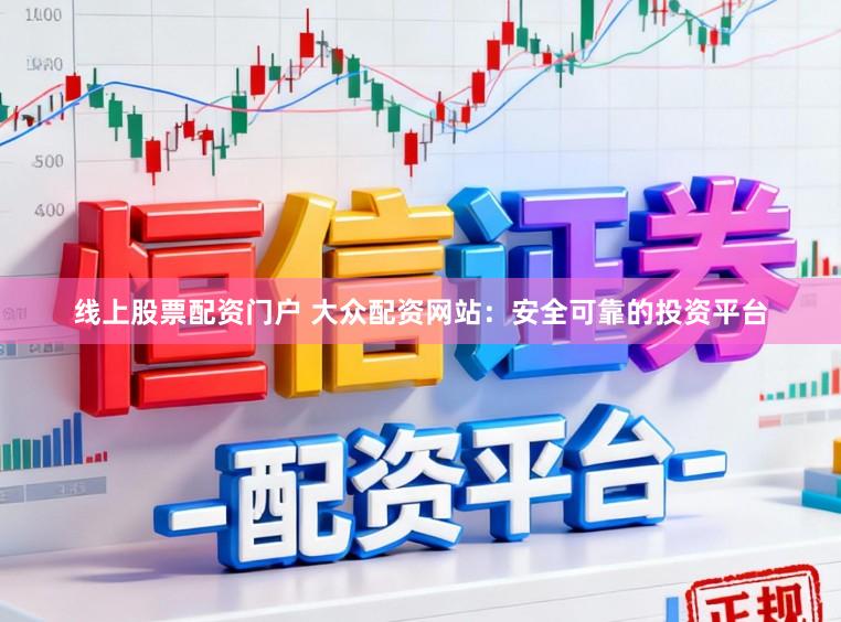 线上股票配资门户 大众配资网站：安全可靠的投资平台