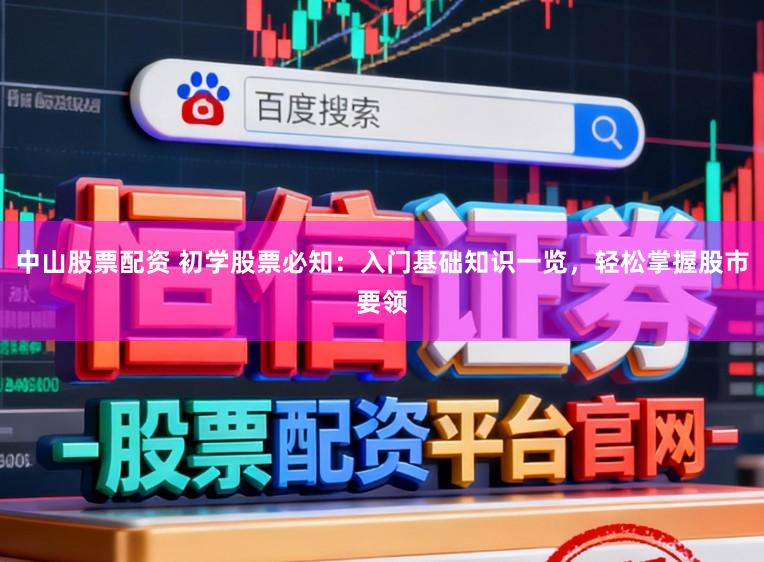 中山股票配资 初学股票必知：入门基础知识一览，轻松掌握股市要领