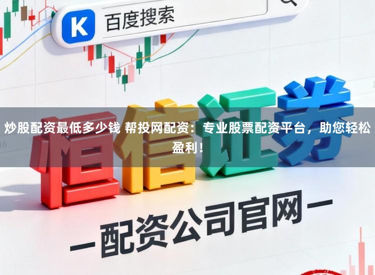 炒股配资最低多少钱 帮投网配资：专业股票配资平台，助您轻松盈利！