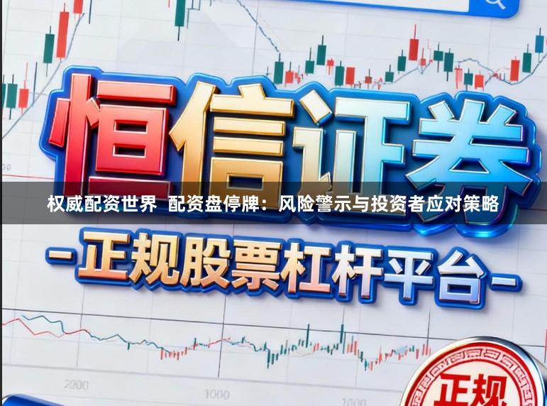权威配资世界  配资盘停牌：风险警示与投资者应对策略