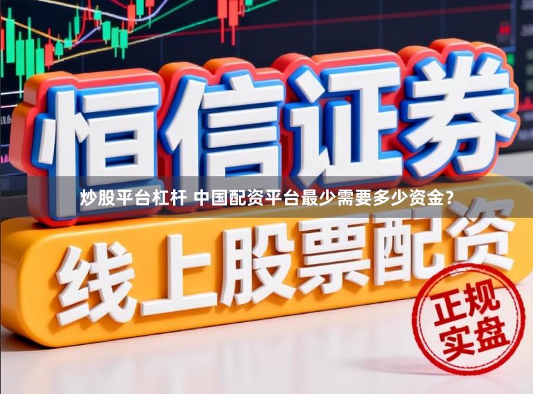炒股平台杠杆 中国配资平台最少需要多少资金？