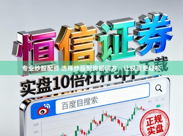 专业炒股配资 选择炒股配资居间方，让投资更轻松
