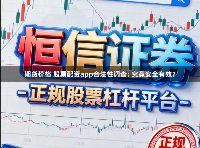 期货价格 股票配资app合法性调查: 究竟安全有效？