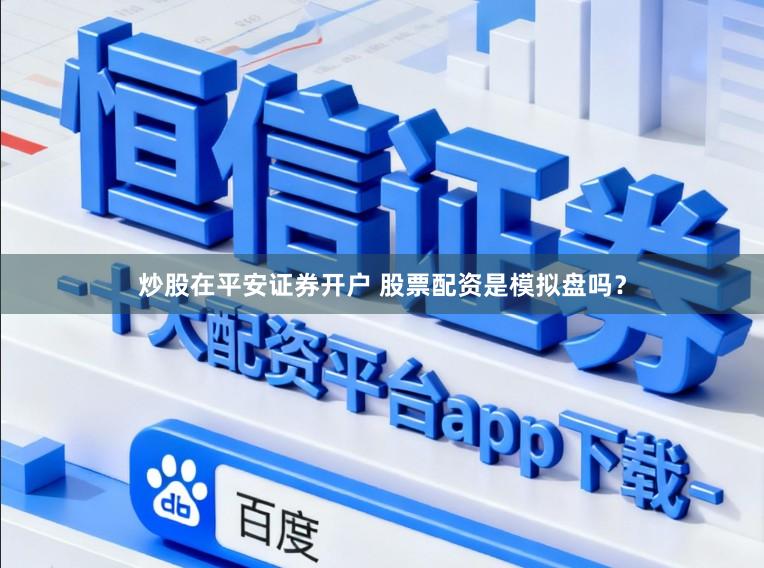 炒股在平安证券开户 股票配资是模拟盘吗？